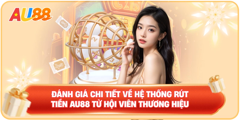 Đánh giá chi tiết về hệ thống rút tiền AU88 từ hội viên thương hiệu